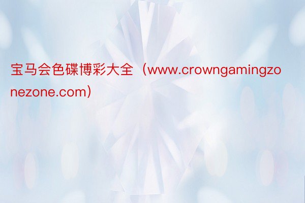 宝马会色碟博彩大全（www.crowngamingzonezone.com）