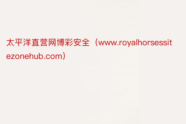 太平洋直营网博彩安全（www.royalhorsessitezonehub.com）