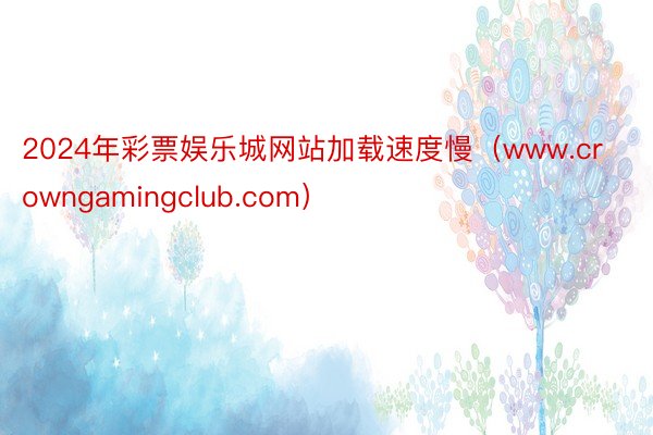 2024年彩票娱乐城网站加载速度慢（www.crowngamingclub.com）