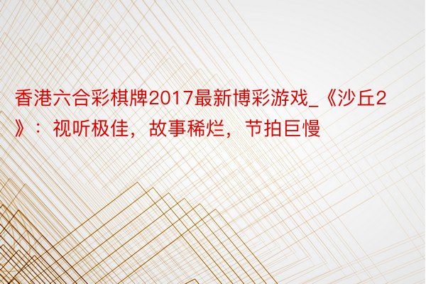 香港六合彩棋牌2017最新博彩游戏_《沙丘2》：视听极佳，故事稀烂，节拍巨慢