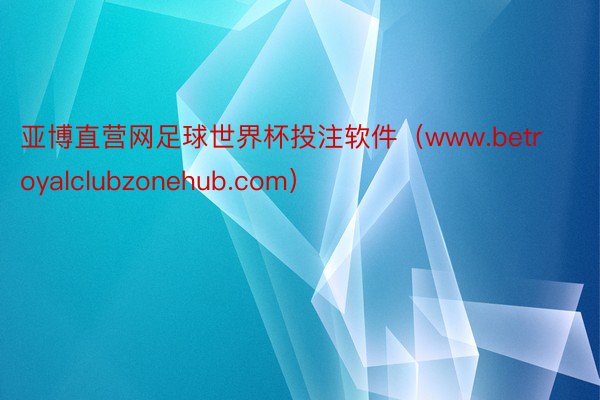 亚博直营网足球世界杯投注软件（www.betroyalclubzonehub.com）