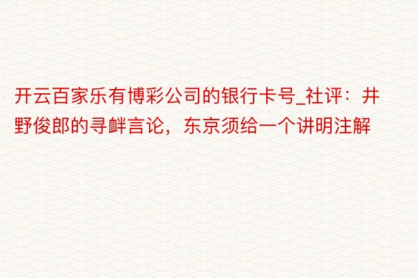 开云百家乐有博彩公司的银行卡号_社评：井野俊郎的寻衅言论，东京须给一个讲明注解