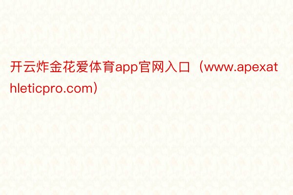 开云炸金花爱体育app官网入口（www.apexathleticpro.com）