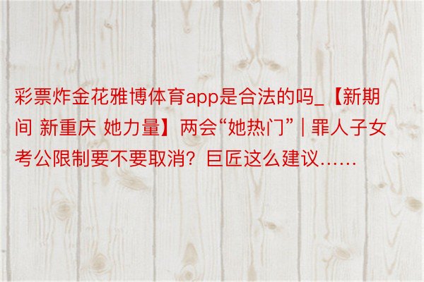 彩票炸金花雅博体育app是合法的吗_【新期间 新重庆 她力量】两会“她热门” | 罪人子女考公限制要不要取消？巨匠这么建议……