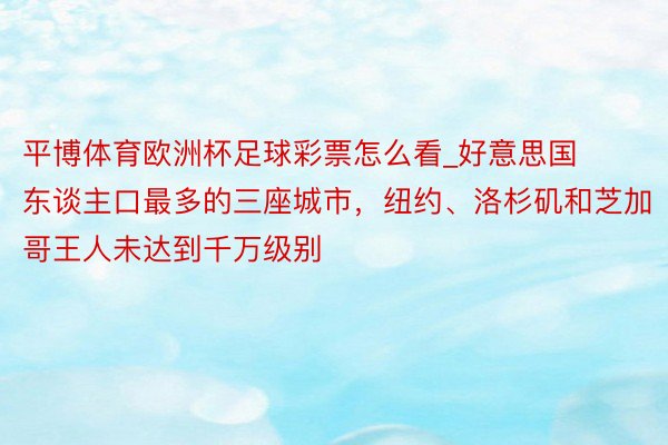 平博体育欧洲杯足球彩票怎么看_好意思国东谈主口最多的三座城市，纽约、洛杉矶和芝加哥王人未达到千万级别