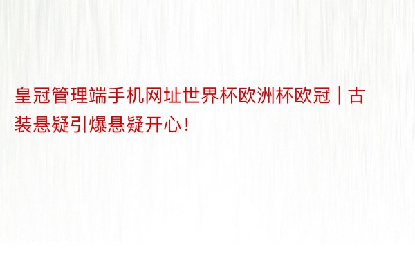 皇冠管理端手机网址世界杯欧洲杯欧冠 | 古装悬疑引爆悬疑开心！