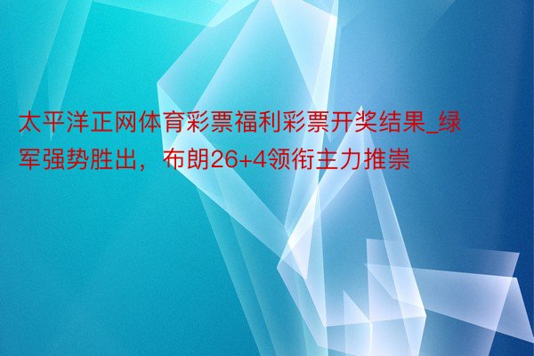 太平洋正网体育彩票福利彩票开奖结果_绿军强势胜出，布朗26+4领衔主力推崇