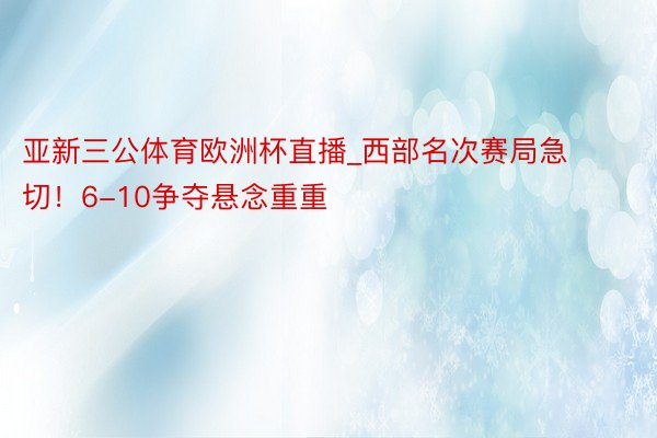 亚新三公体育欧洲杯直播_西部名次赛局急切！6-10争夺悬念重重