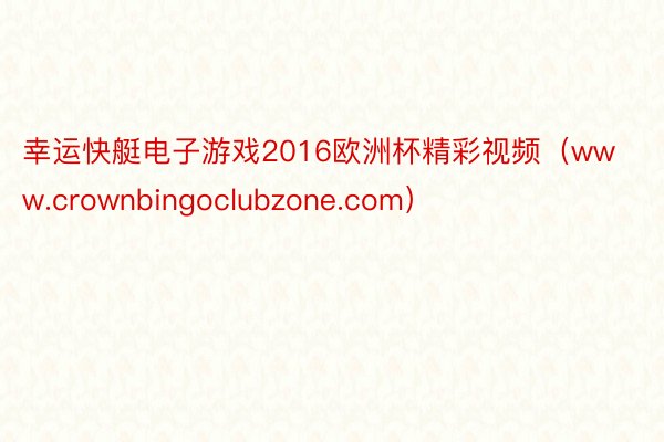 幸运快艇电子游戏2016欧洲杯精彩视频（www.crownbingoclubzone.com）