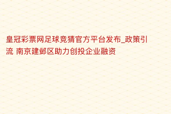 皇冠彩票网足球竞猜官方平台发布_政策引流 南京建邺区助力创投企业融资