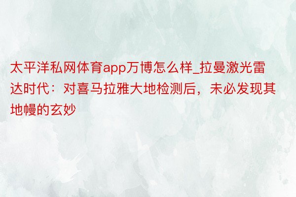 太平洋私网体育app万博怎么样_拉曼激光雷达时代：对喜马拉雅大地检测后，未必发现其地幔的玄妙