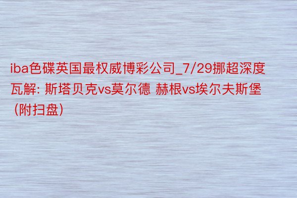 iba色碟英国最权威博彩公司_7/29挪超深度瓦解: 斯塔贝克vs莫尔德 赫根vs埃尔夫斯堡 (附扫盘)