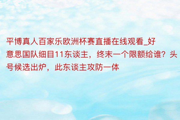 平博真人百家乐欧洲杯赛直播在线观看_好意思国队细目11东谈主，终末一个限额给谁？头号候选出炉，此东谈主攻防一体