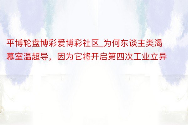 平博轮盘博彩爱博彩社区_为何东谈主类渴慕室温超导，因为它将开启第四次工业立异