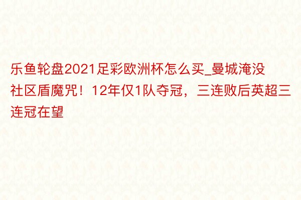 乐鱼轮盘2021足彩欧洲杯怎么买_曼城淹没社区盾魔咒！12年仅1队夺冠，三连败后英超三连冠在望