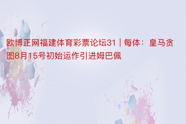 欧博正网福建体育彩票论坛31 | 每体：皇马贪图8月15号初始运作引进姆巴佩