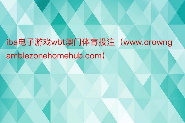 iba电子游戏wbt澳门体育投注（www.crowngamblezonehomehub.com）