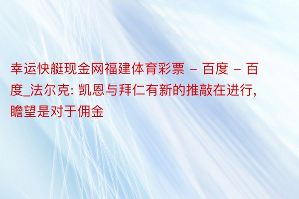 幸运快艇现金网福建体育彩票 - 百度 - 百度_法尔克: 凯恩与拜仁有新的推敲在进行, 瞻望是对于佣金