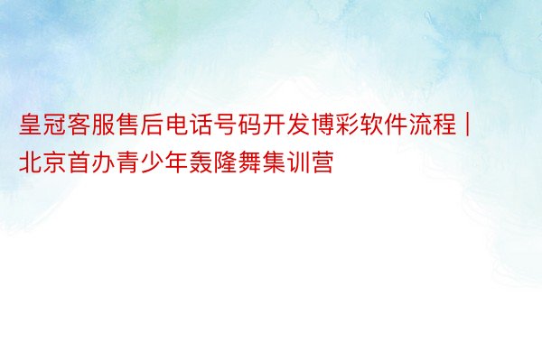 皇冠客服售后电话号码开发博彩软件流程 | 北京首办青少年轰隆舞集训营