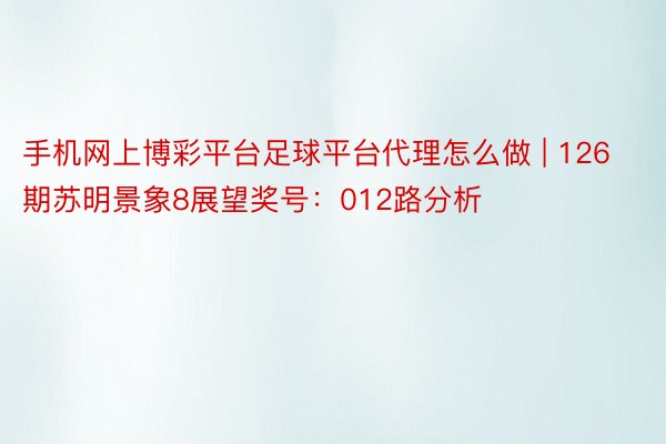 手机网上博彩平台足球平台代理怎么做 | 126期苏明景象8展望奖号：012路分析