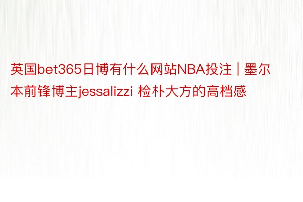 英国bet365日博有什么网站NBA投注 | 墨尔本前锋博主jessalizzi 检朴大方的高档感