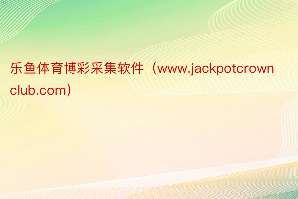 乐鱼体育博彩采集软件（www.jackpotcrownclub.com）