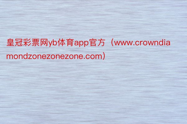 皇冠彩票网yb体育app官方（www.crowndiamondzonezonezone.com）