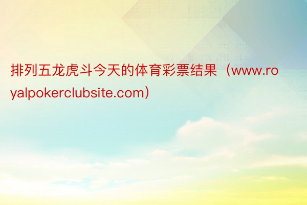 排列五龙虎斗今天的体育彩票结果（www.royalpokerclubsite.com）