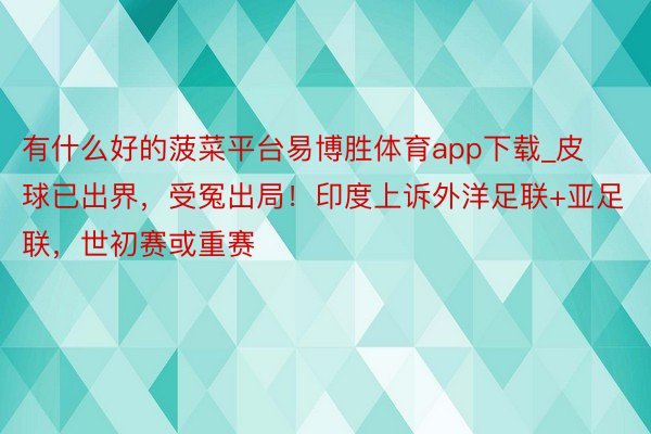 有什么好的菠菜平台易博胜体育app下载_皮球已出界，受冤出局！印度上诉外洋足联+亚足联，世初赛或重赛