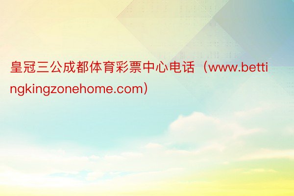 皇冠三公成都体育彩票中心电话（www.bettingkingzonehome.com）