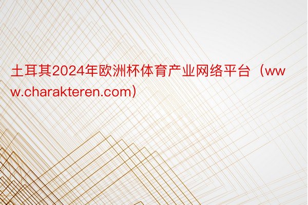 土耳其2024年欧洲杯体育产业网络平台（www.charakteren.com）