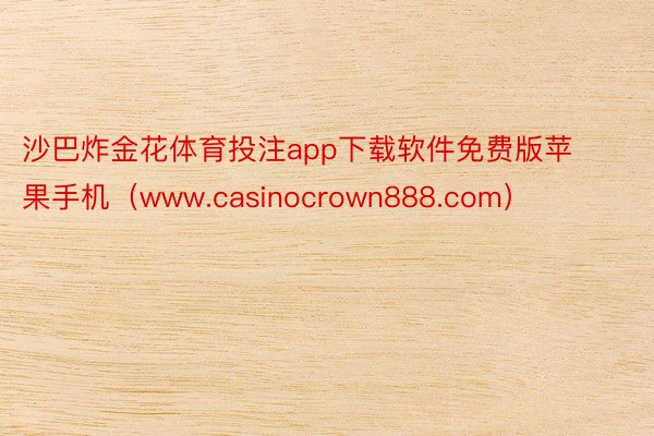 沙巴炸金花体育投注app下载软件免费版苹果手机（www.casinocrown888.com）