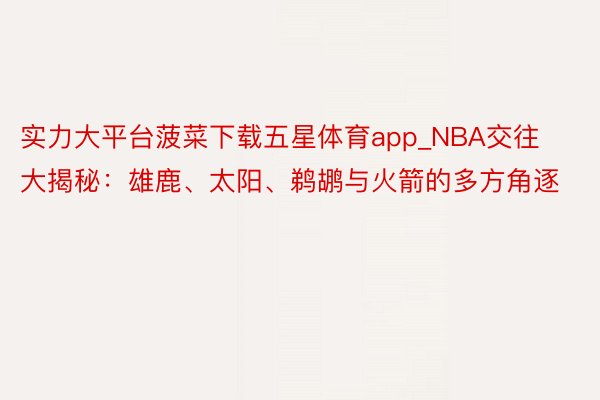 实力大平台菠菜下载五星体育app_NBA交往大揭秘：雄鹿、太阳、鹈鹕与火箭的多方角逐