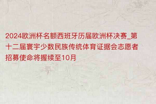 2024欧洲杯名额西班牙历届欧洲杯决赛_第十二届寰宇少数民族传统体育证据会志愿者招募使命将握续至10月