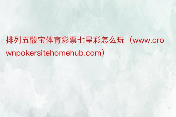 排列五骰宝体育彩票七星彩怎么玩（www.crownpokersitehomehub.com）