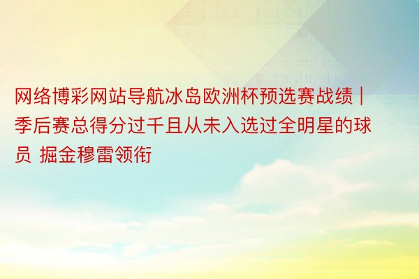 网络博彩网站导航冰岛欧洲杯预选赛战绩 | 季后赛总得分过千且从未入选过全明星的球员 掘金穆雷领衔