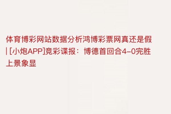 体育博彩网站数据分析鸿博彩票网真还是假 | [小炮APP]竞彩谍报：博德首回合4-0完胜 上景象显