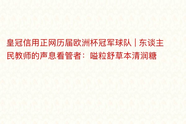 皇冠信用正网历届欧洲杯冠军球队 | 东谈主民教师的声息看管者：嗌粒舒草本清润糖