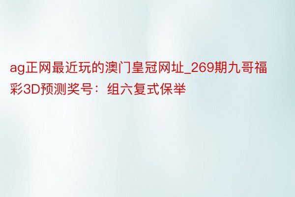 ag正网最近玩的澳门皇冠网址_269期九哥福彩3D预测奖号：组六复式保举