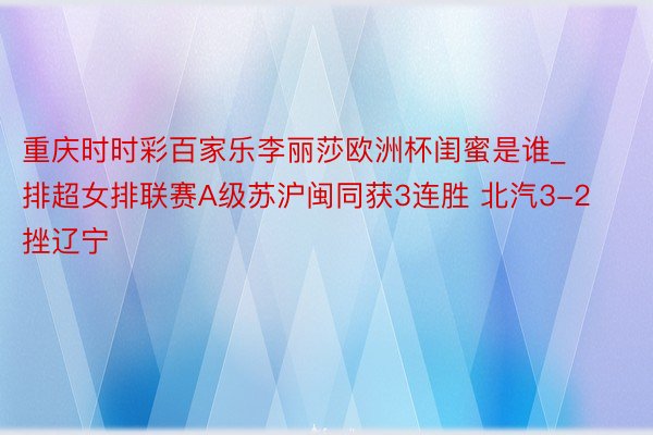 重庆时时彩百家乐李丽莎欧洲杯闺蜜是谁_排超女排联赛A级苏沪闽同获3连胜 北汽3-2挫辽宁