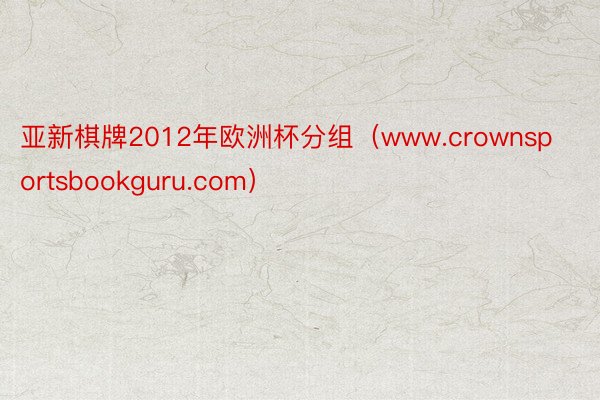 亚新棋牌2012年欧洲杯分组（www.crownsportsbookguru.com）