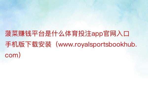 菠菜赚钱平台是什么体育投注app官网入口手机版下载安装（www.royalsportsbookhub.com）