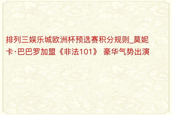 排列三娱乐城欧洲杯预选赛积分规则_莫妮卡·巴巴罗加盟《非法101》 豪华气势出演