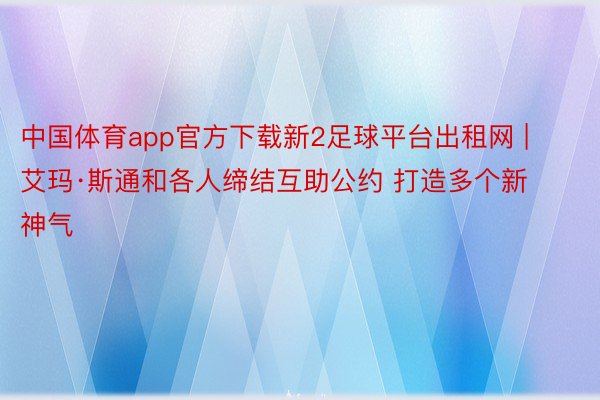 中国体育app官方下载新2足球平台出租网 | 艾玛·斯通和各人缔结互助公约 打造多个新神气