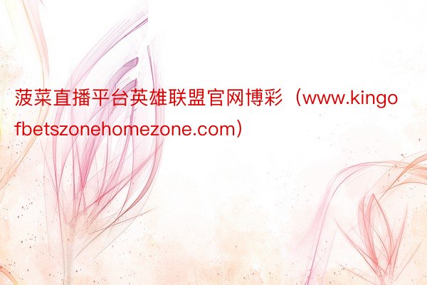 菠菜直播平台英雄联盟官网博彩（www.kingofbetszonehomezone.com）