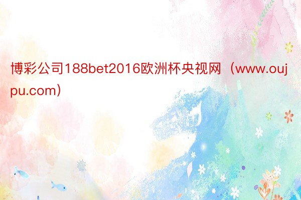 博彩公司188bet2016欧洲杯央视网（www.oujpu.com）