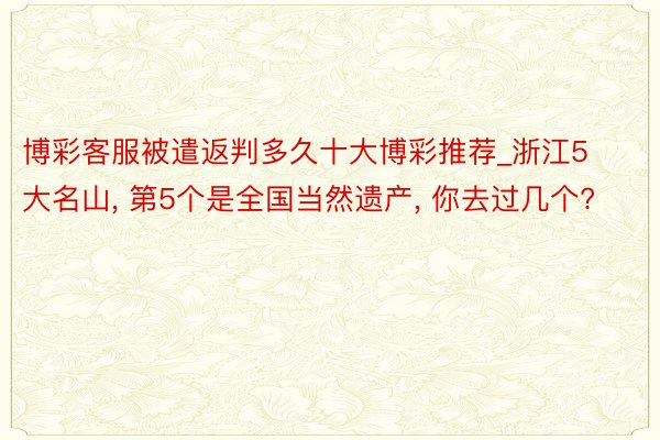 博彩客服被遣返判多久十大博彩推荐_浙江5大名山, 第5个是全国当然遗产, 你去过几个?