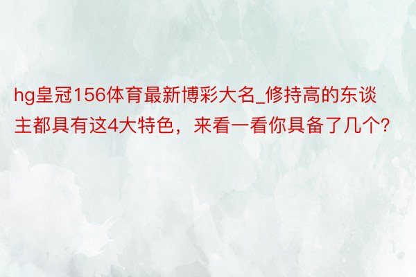 hg皇冠156体育最新博彩大名_修持高的东谈主都具有这4大特色，来看一看你具备了几个？