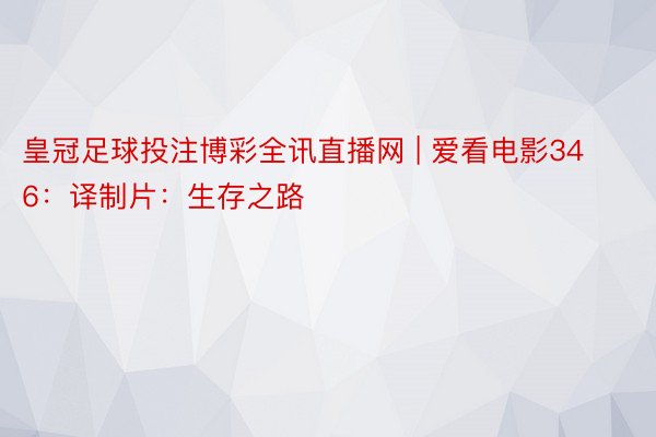 皇冠足球投注博彩全讯直播网 | 爱看电影346：译制片：生存之路