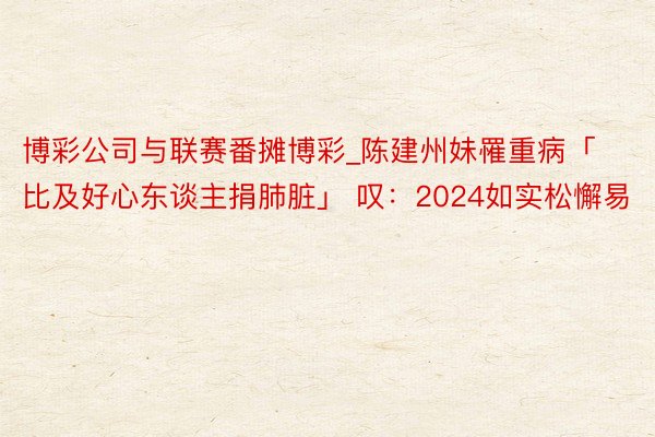 博彩公司与联赛番摊博彩_陈建州妹罹重病「比及好心东谈主捐肺脏」 叹：2024如实松懈易